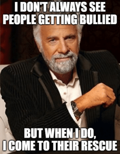 Meme with a man sitting in a chair saying I don't always see people getting bullied, but when I do, I come to their rescue
